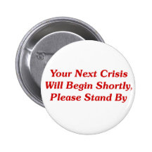 Your Next Crisis Will Begin Shortly, ... Pinback Button