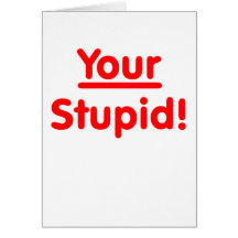 Your Stupid! Greeting Cards
