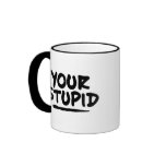 Your Stupid mugs