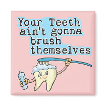 Your Teeth Aint Gonna Brush Themselves!