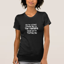 You're A Great Friend But If The ZOMBIES Cha... Tshirts