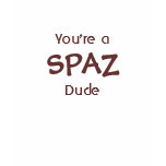 You're a SPAZ Dude T-Shirt