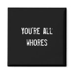 You're all whores fridge magnets