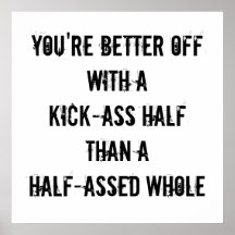 YOU'RE BETTER OFF with aKICK-ASS HALFthan aHALF... Print