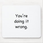 You're doing it wrong. mouse pads