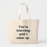 You're Interesting Until I Sober Up. Bag