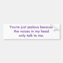 You're just jealous because the voices in my he... bumper sticker