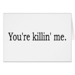 You'Re Killin Me Card