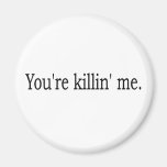 You'Re Killin Me Magnet