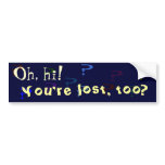 You're lost, too? bumper stickers