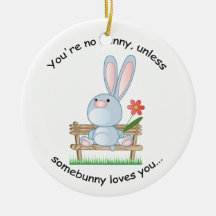You're no bunny, unless somebunny loves you ornament