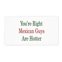 You're Right Mexican Guys Are Hotter Labels