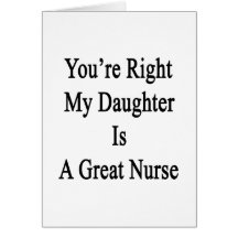 You're Right My Daughter Is A Great Nurse Cards