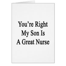 You're Right My Son Is A Great Nurse Greeting Cards