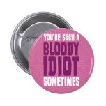 You're Such A Bloody Idiot Sometimes Pinback Buttons
