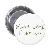 You're Weird I Like You Button