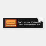 youve-had-your-15-minutes-of-fame-you-can-go-home bumper stickers
