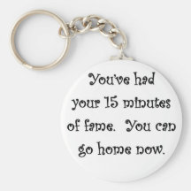 youve-had-your-15-minutes-of-fame-you-can-go-home keychains