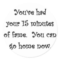 youve-had-your-15-minutes-of-fame-you-can-go-home sticker