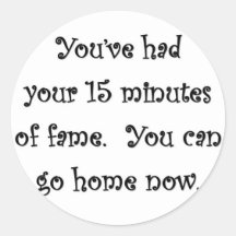 youve-had-your-15-minutes-of-fame-you-can-go-home sticker