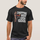 Search for chop wood tshirts Woodworking