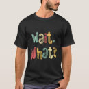 Search for wait what tshirts Funny saying