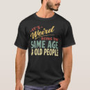 Search for funny old people tshirts Its weird