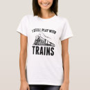 Search for still plays with trains tshirts Funny