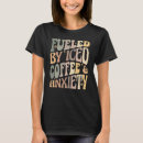 Search for iced coffee tshirts Anxiety