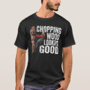 Search for chopping wood tshirts Woodworking