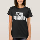 Search for gone squatchin tshirts Cryptozoology