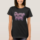 Search for dump him tshirts Boyfriend