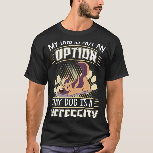 014 My Dog Is Not An Option My Dog Is A Necessity T-Shirt (Front)