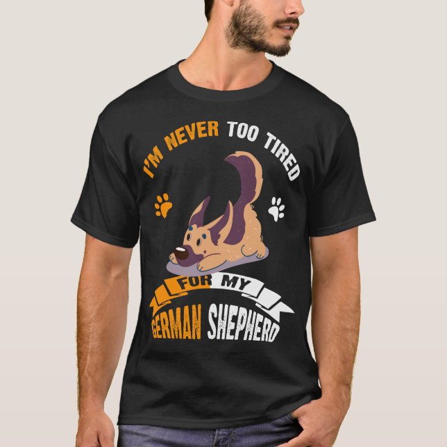 016 I'm Never Too Tired For My German Shepherd T-Shirt (Front)