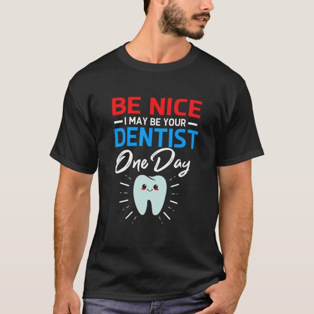 0 Be Nice I May Be Your Future Dentist T-Shirt (Front)