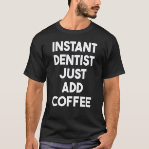0 Instant Dentist Just Add Coffee T-Shirt