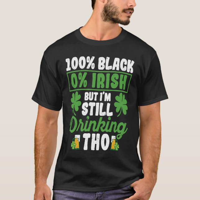 100 Black 0 Irish But I'm Still Drinking Tho Shamr T-Shirt (Front)