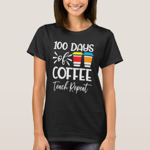 100 Days Of Coffee Teach Repeat  100th Day  School T-Shirt