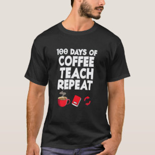 100 Days Of Coffee Teach Repeat School Staff Teach T-Shirt