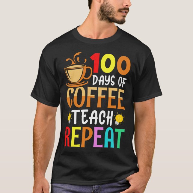 100 Days of Coffee Teach Repeat Teacher Coffe Caff T-Shirt (Front)