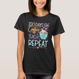 100 Days Of Coffee Teach Repeat Teachers 100th Day T-Shirt
