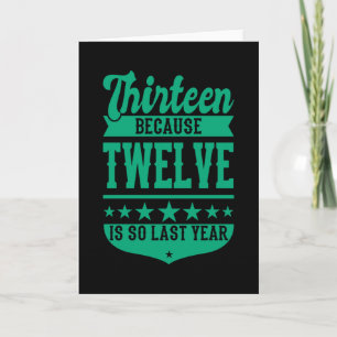 13 BECAUSE 12 IS SO LAST YEAR 13th Birthday Kids Card