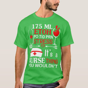 175 ML Etoh Po Tid Prn Stress Its A Nurse You Woul T-Shirt