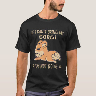 18 If I Can't Bring My Corgi I'm Not Going Corgi T-Shirt