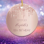 18th birthday rose gold blush glitter drips  ceramic ornament<br><div class="desc">An ornament for a girly and glamourous 18th birthday. A faux rose gold background with an elegant faux rose gold glitter drips, paint drip look. The text: The name is written in dark rose gold with a modern hand lettered style script. Tempate for a date and age 18. Perfect as...</div>