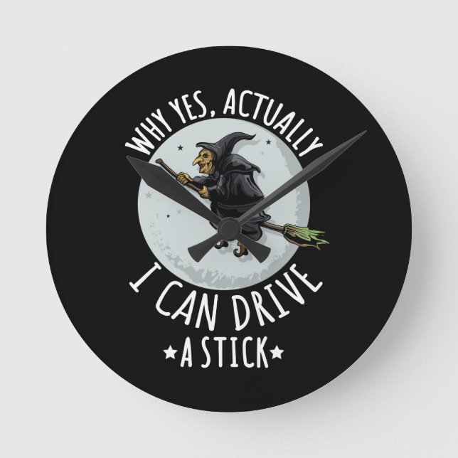 18Why Yes Actually I Can Drive A Stick Funny Witch Round Clock (Front)