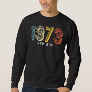 1973 Pro Choice Pro Roe V Abortion Feminist Womens Sweatshirt