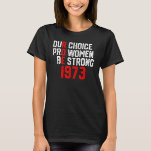 1973 Roe V Wade Our Choice Pro Women Be Strong Fem T-Shirt