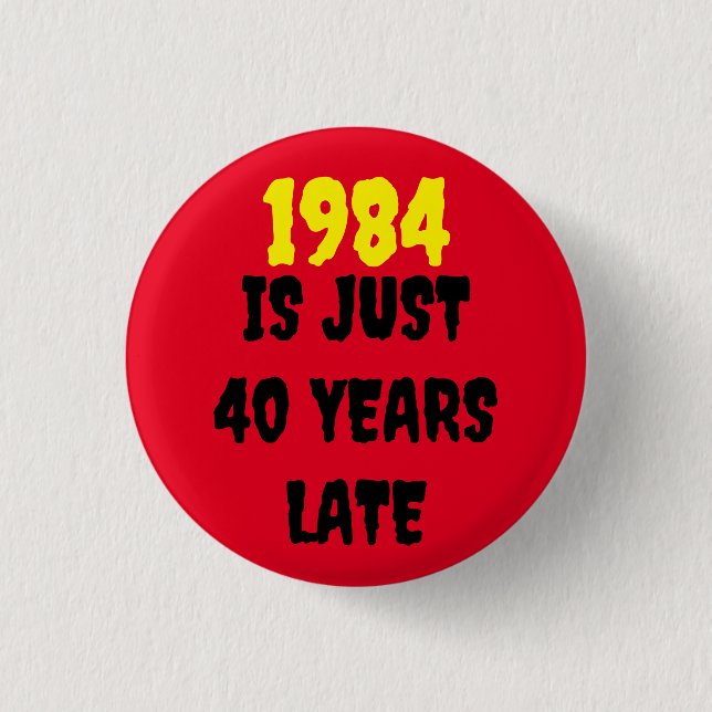 1984 IS JUST 40 YEARS LATE   1 INCH ROUND BUTTON (Front)