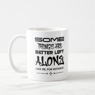 1_Some_Things_Are_Better_Left_Alone_Like_Me_For_In Coffee Mug